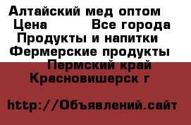 Алтайский мед оптом! › Цена ­ 130 - Все города Продукты и напитки » Фермерские продукты   . Пермский край,Красновишерск г.